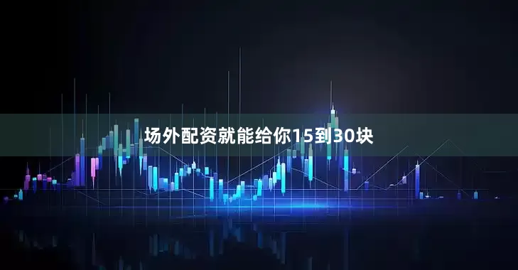 场外配资就能给你15到30块