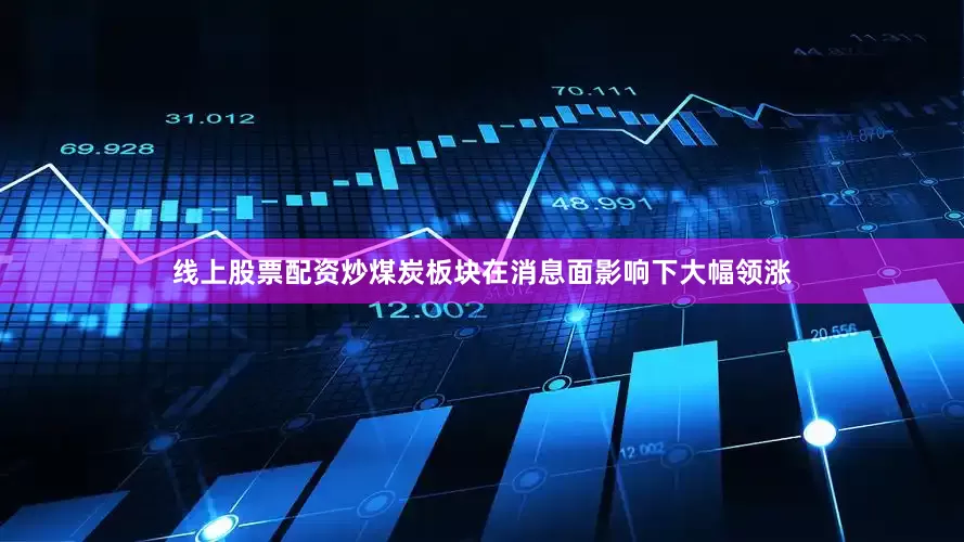 线上股票配资炒煤炭板块在消息面影响下大幅领涨