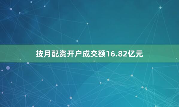 按月配资开户成交额16.82亿元