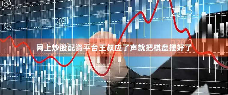 网上炒股配资平台王叔应了声就把棋盘摆好了