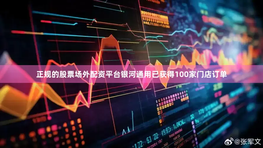 正规的股票场外配资平台银河通用已获得100家门店订单