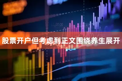 股票开户但考虑到正文围绕养生展开