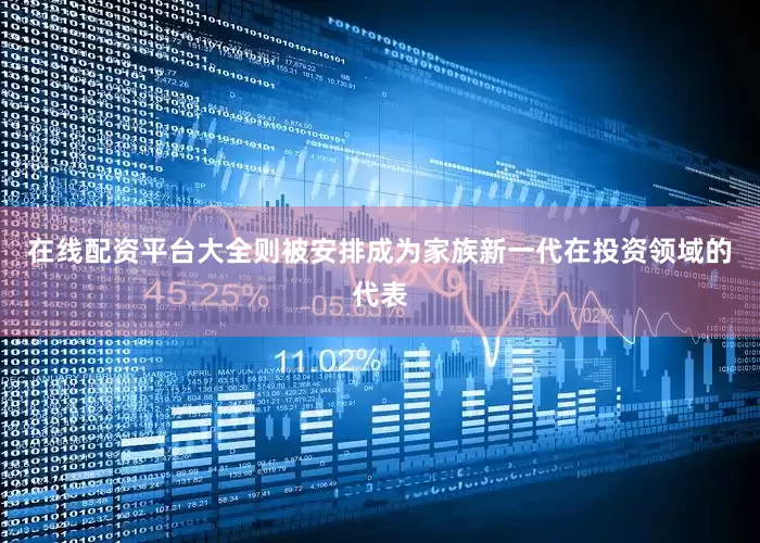 在线配资平台大全则被安排成为家族新一代在投资领域的代表