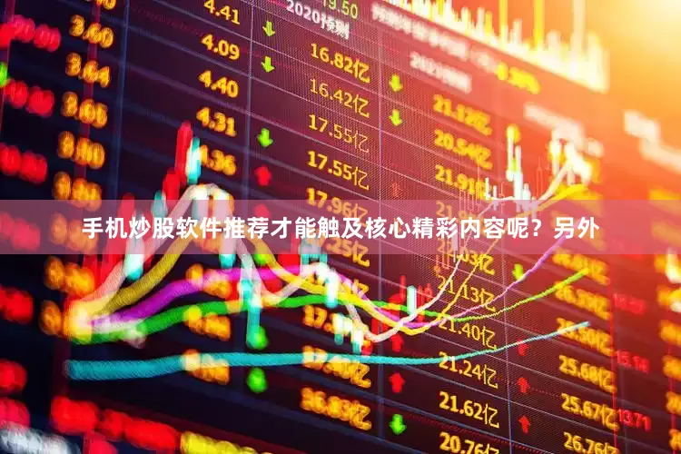 手机炒股软件推荐才能触及核心精彩内容呢？另外