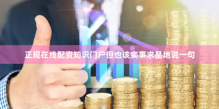 正规在线配资知识门户但也该实事求是地说一句