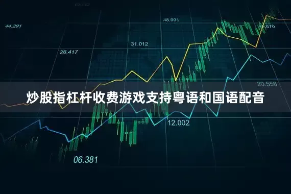 炒股指杠杆收费游戏支持粤语和国语配音