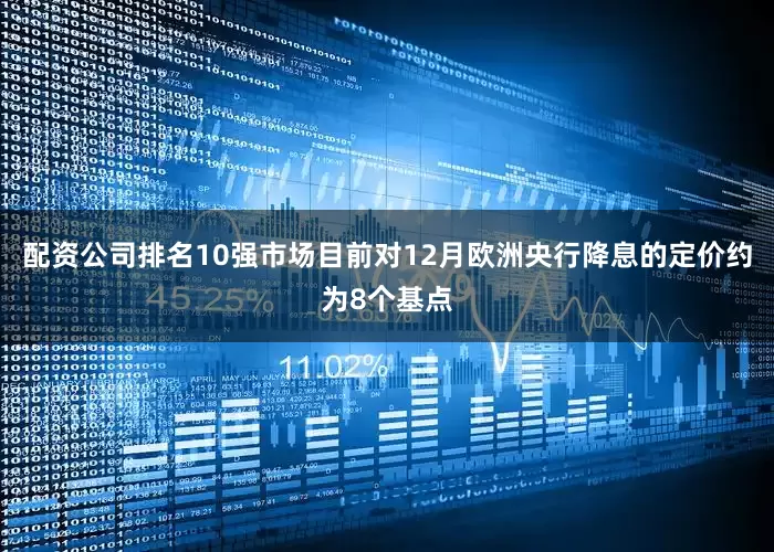 配资公司排名10强市场目前对12月欧洲央行降息的定价约为8个基点