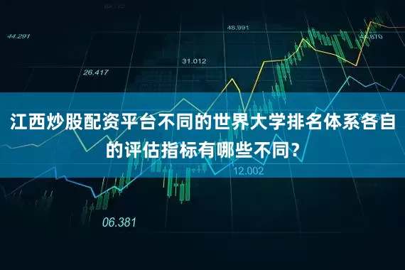 江西炒股配资平台不同的世界大学排名体系各自的评估指标有哪些不同？