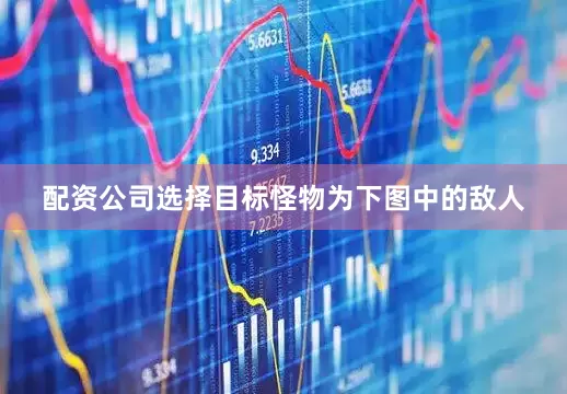 配资公司选择目标怪物为下图中的敌人