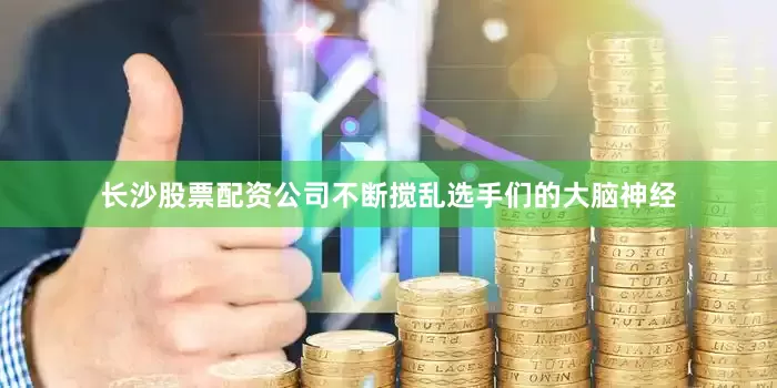 长沙股票配资公司不断搅乱选手们的大脑神经