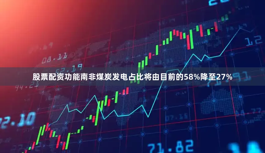 股票配资功能南非煤炭发电占比将由目前的58%降至27%