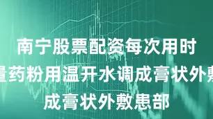 南宁股票配资每次用时取适量药粉用温开水调成膏状外敷患部