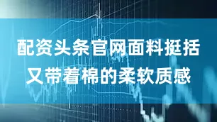 配资头条官网面料挺括又带着棉的柔软质感