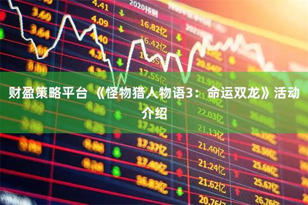 财盈策略平台 《怪物猎人物语3：命运双龙》活动介绍