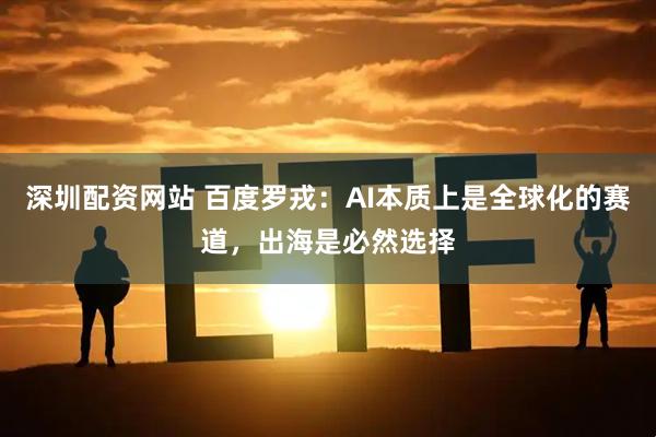 深圳配资网站 百度罗戎:AI本质上是全球化的赛道,出海是必然选择