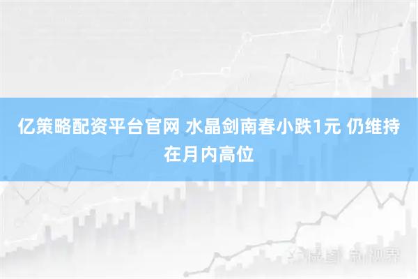 亿策略配资平台官网 水晶剑南春小跌1元 仍维持在月内高位