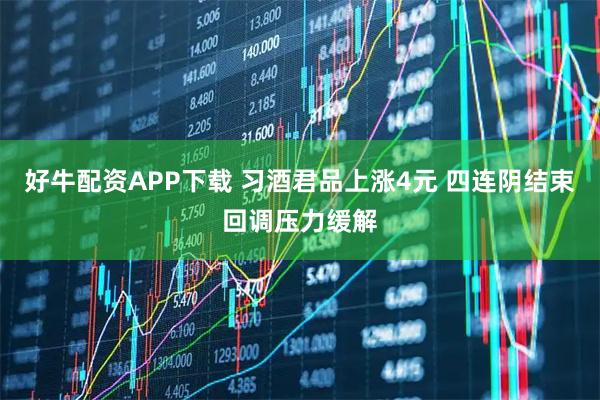 好牛配资APP下载 习酒君品上涨4元 四连阴结束回调压力缓解