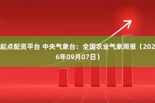 起点配资平台 中央气象台：全国农业气象周报（2026年09月07日）